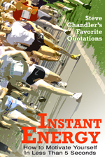 Instant Energy - Steve Chandler's Favorite Quotations - How to
Motivate Yourself in Less Than 5 Seconds!